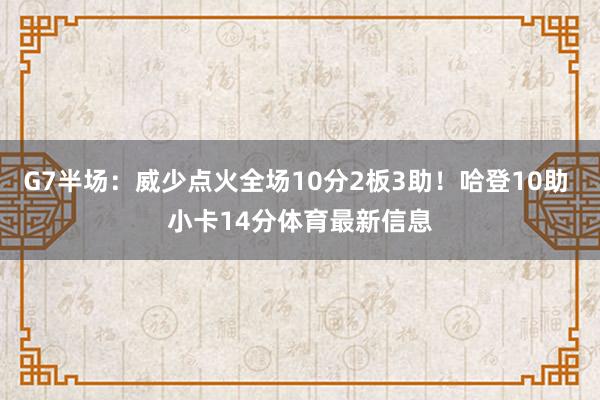 G7半场：威少点火全场10分2板3助！哈登10助 小卡14分体育最新信息