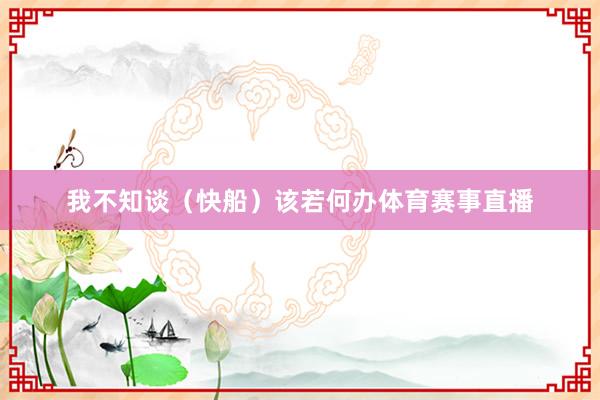 我不知谈(快船)该若何办体育赛事直播