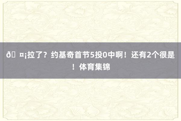 🤡拉了？约基奇首节5投0中啊！还有2个很是！体育集锦