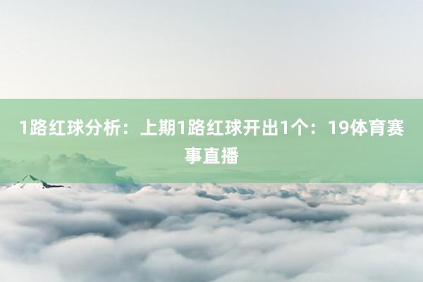 1路红球分析：上期1路红球开出1个：19体育赛事直播