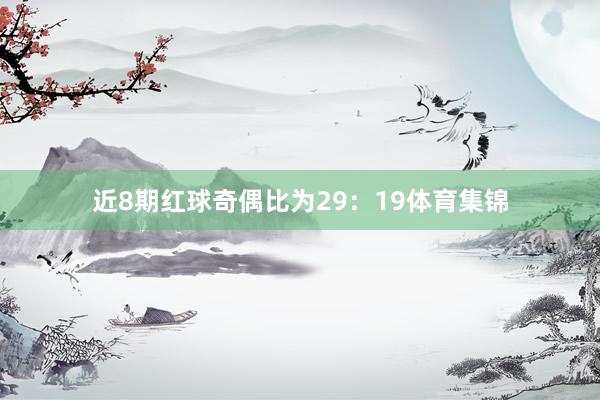 近8期红球奇偶比为29：19体育集锦