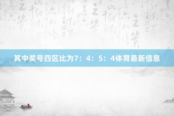 其中奖号四区比为7：4：5：4体育最新信息