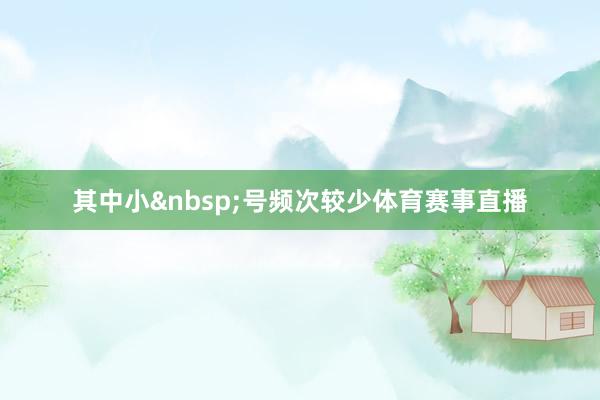 其中小&nbsp;号频次较少体育赛事直播