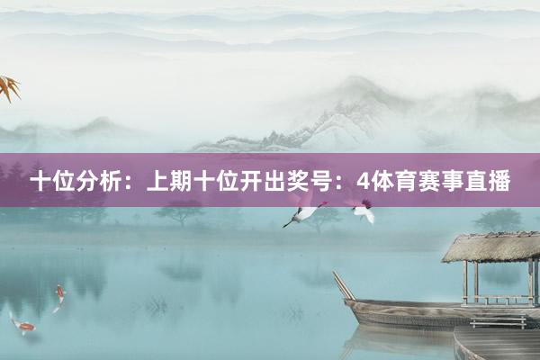 十位分析:上期十位开出奖号:4体育赛事直播