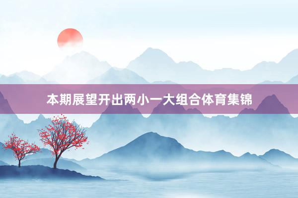 本期展望开出两小一大组合体育集锦