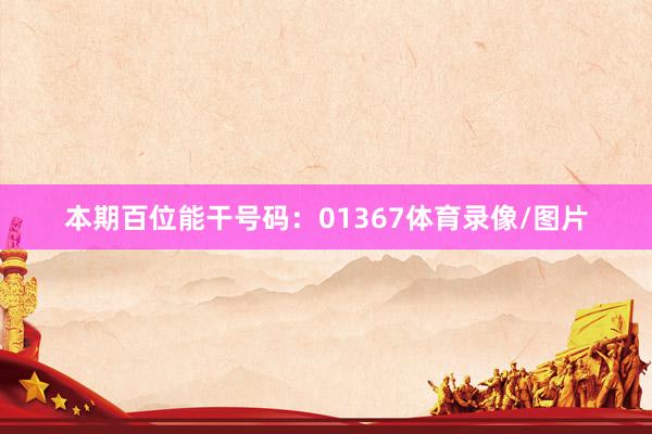 本期百位能干号码:01367体育录像/图片