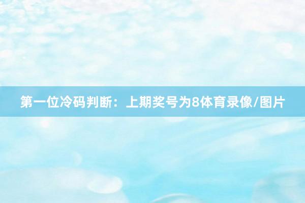 第一位冷码判断：上期奖号为8体育录像/图片