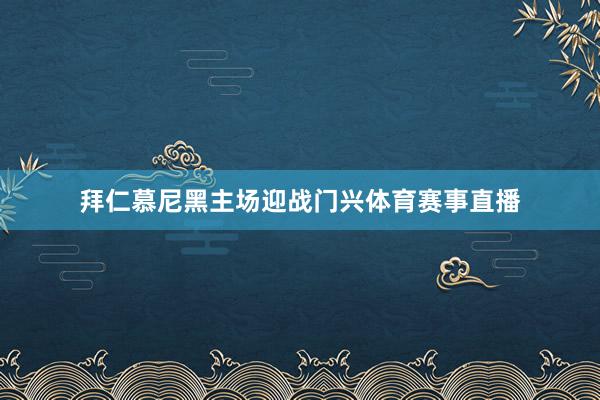 拜仁慕尼黑主场迎战门兴体育赛事直播