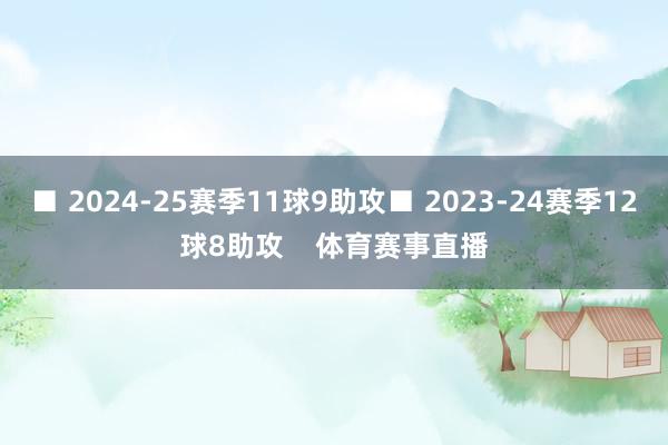 ■ 2024-25赛季11球9助攻■ 2023-24赛季12球8助攻 体育赛事直播