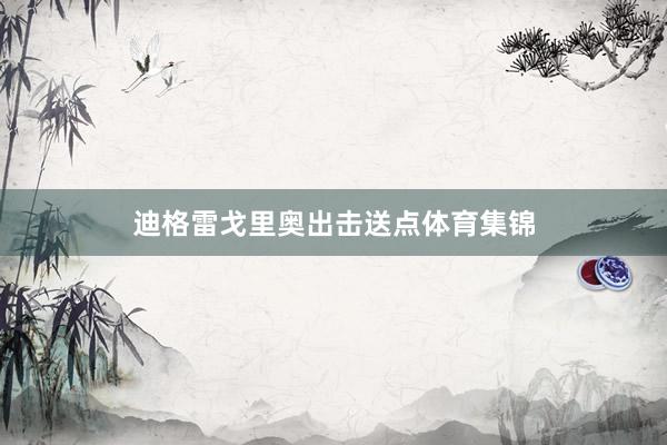 迪格雷戈里奥出击送点体育集锦