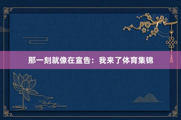 那一刻就像在宣告：我来了体育集锦