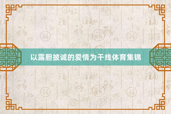以露胆披诚的爱情为干线体育集锦
