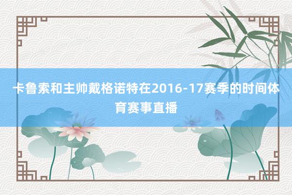 卡鲁索和主帅戴格诺特在2016-17赛季的时间体育赛事直播