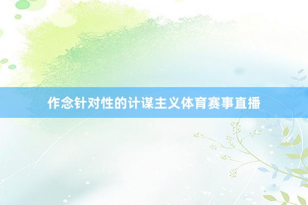 作念针对性的计谋主义体育赛事直播