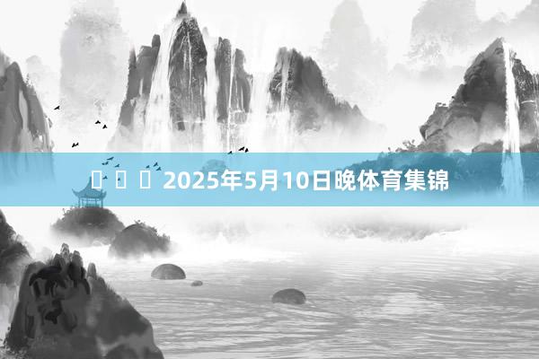 ​​​2025年5月10日晚体育集锦