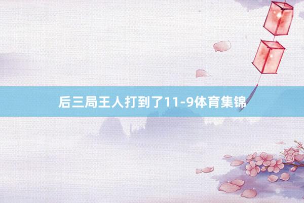 后三局王人打到了11-9体育集锦