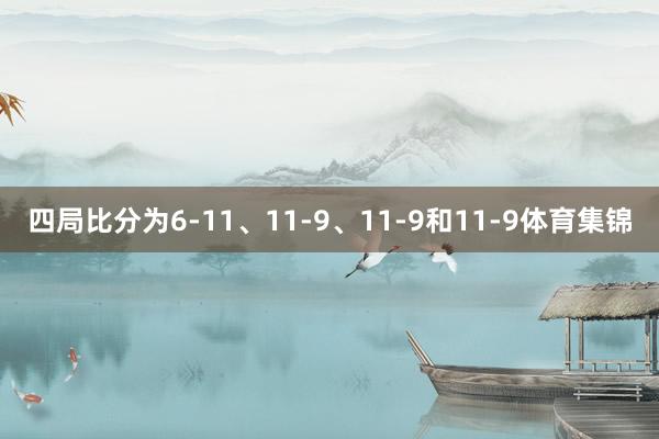 四局比分为6-11、11-9、11-9和11-9体育集锦