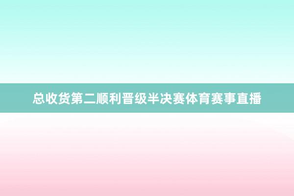 总收货第二顺利晋级半决赛体育赛事直播