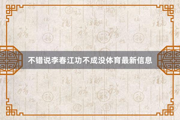 不错说李春江功不成没体育最新信息