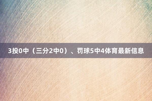 3投0中（三分2中0）、罚球5中4体育最新信息