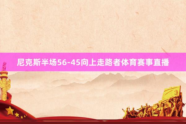 尼克斯半场56-45向上走路者体育赛事直播