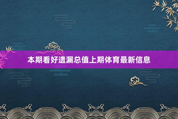 本期看好遗漏总值上期体育最新信息
