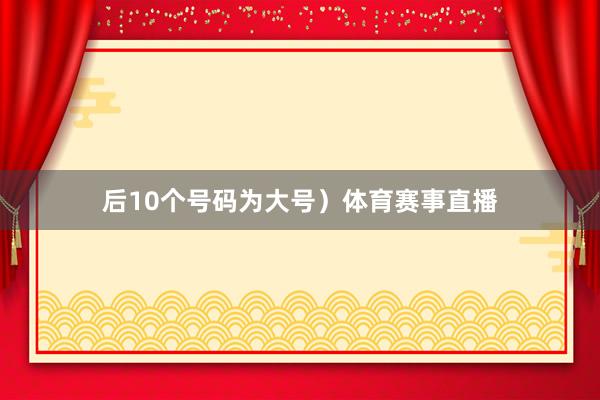后10个号码为大号)体育赛事直播