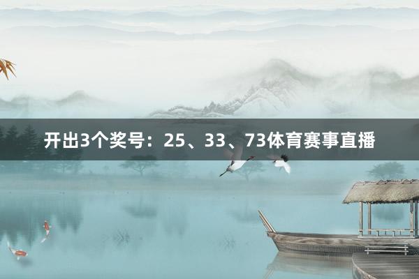 开出3个奖号：25、33、73体育赛事直播