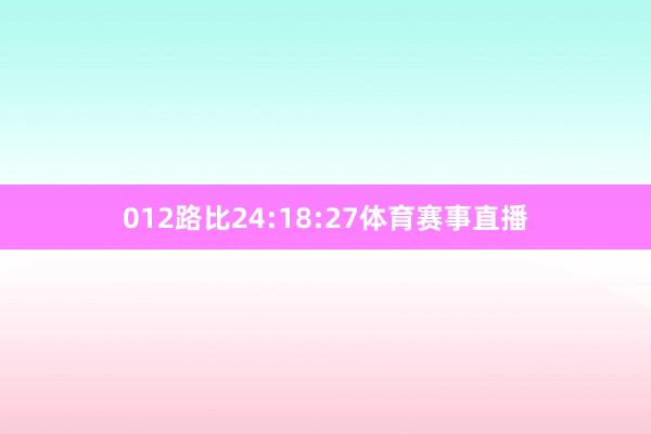 012路比24:18:27体育赛事直播