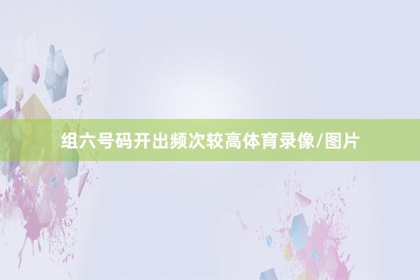 组六号码开出频次较高体育录像/图片