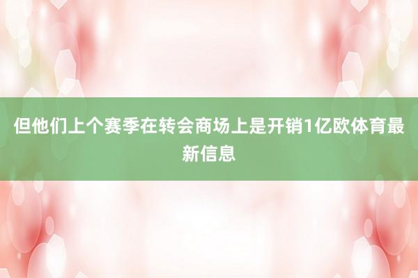 但他们上个赛季在转会商场上是开销1亿欧体育最新信息
