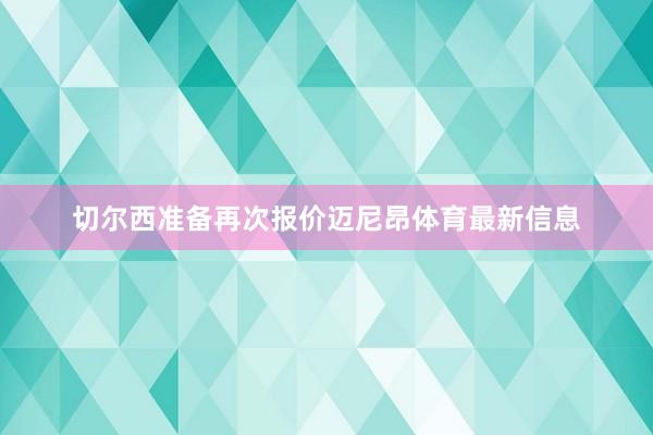 切尔西准备再次报价迈尼昂体育最新信息