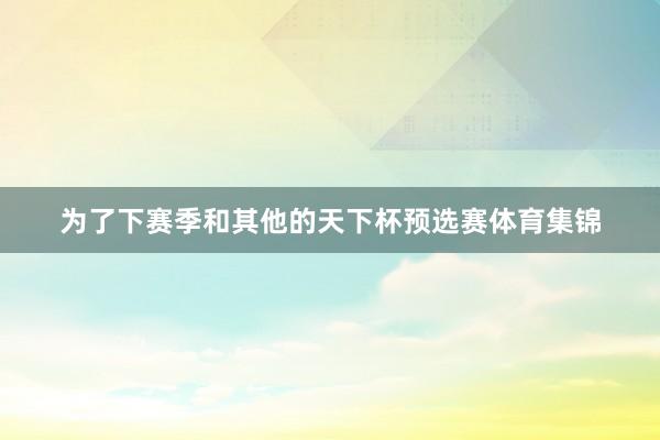 为了下赛季和其他的天下杯预选赛体育集锦