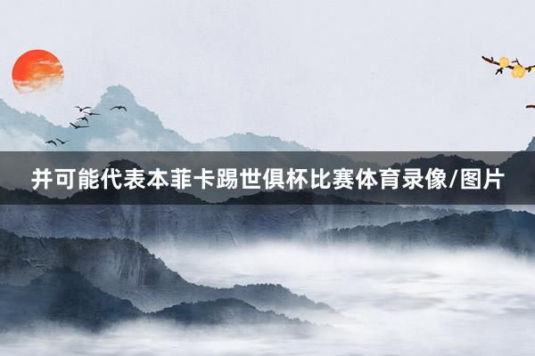 并可能代表本菲卡踢世俱杯比赛体育录像/图片