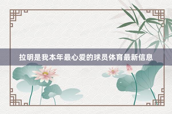 拉明是我本年最心爱的球员体育最新信息