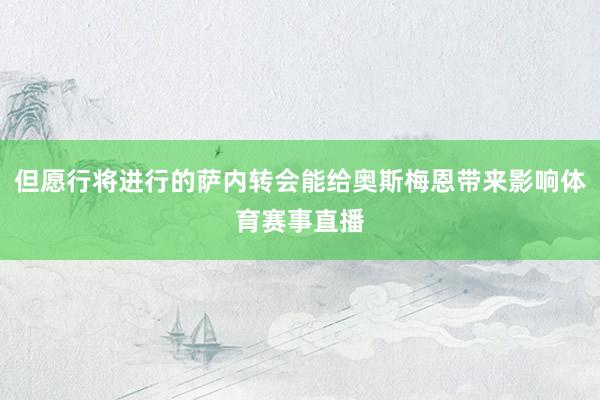 但愿行将进行的萨内转会能给奥斯梅恩带来影响体育赛事直播