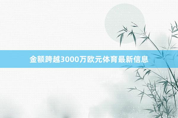 金额跨越3000万欧元体育最新信息