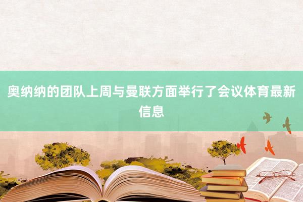 奥纳纳的团队上周与曼联方面举行了会议体育最新信息