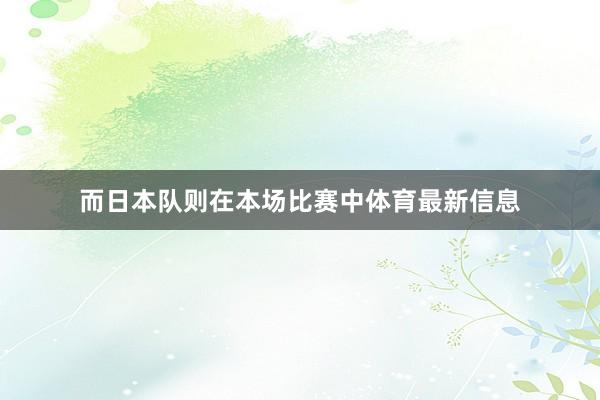 而日本队则在本场比赛中体育最新信息
