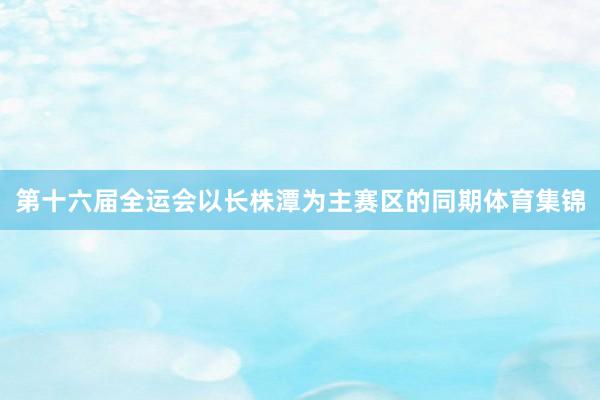 第十六届全运会以长株潭为主赛区的同期体育集锦