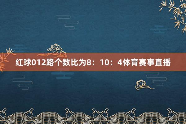 红球012路个数比为8:10:4体育赛事直播