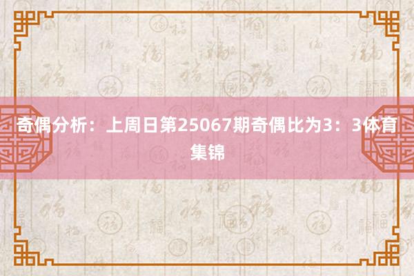 奇偶分析：上周日第25067期奇偶比为3：3体育集锦