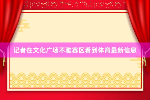 记者在文化广场不雅赛区看到体育最新信息