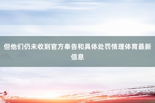 但他们仍未收到官方奉告和具体处罚情理体育最新信息