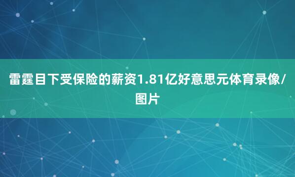 雷霆目下受保险的薪资1.81亿好意思元体育录像/图片