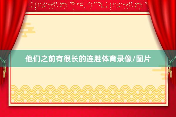 他们之前有很长的连胜体育录像/图片