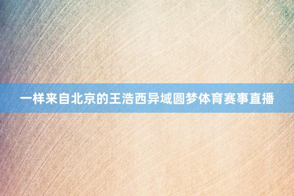 一样来自北京的王浩西异域圆梦体育赛事直播