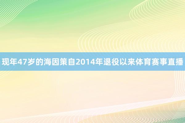现年47岁的海因策自2014年退役以来体育赛事直播