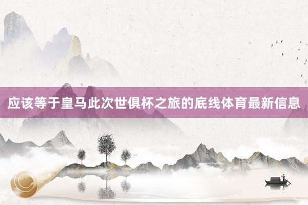 应该等于皇马此次世俱杯之旅的底线体育最新信息