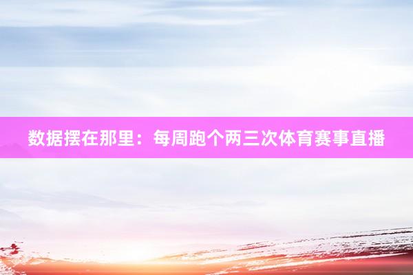 数据摆在那里：每周跑个两三次体育赛事直播